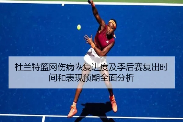 杜兰特篮网伤病恢复进度及季后赛复出时间和表现预期全面分析（6686 SPORTS）